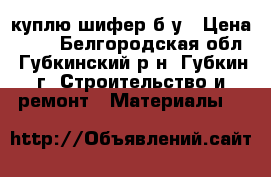 куплю шифер б/у › Цена ­ 20 - Белгородская обл., Губкинский р-н, Губкин г. Строительство и ремонт » Материалы   